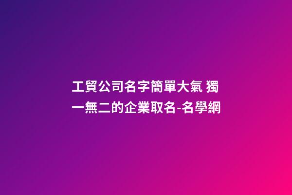 工貿公司名字簡單大氣 獨一無二的企業取名-名學網-第1張-公司起名-玄機派